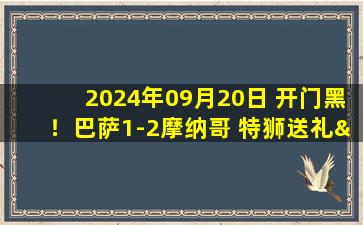 2024年09月20日 开门黑！巴萨1-2摩纳哥 特狮送礼&加西亚染红亚马尔欧冠首球